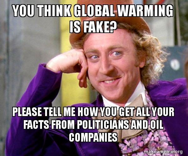Image of Willy Wonka with the following text "You think global warming is fake? Please tell me how you get all your facts from politicians and oil companies."